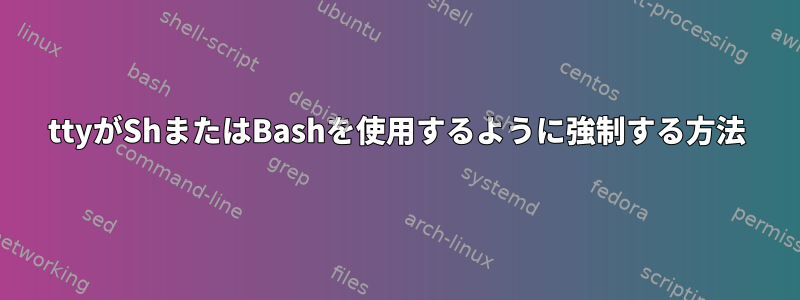 ttyがShまたはBashを使用するように強制する方法