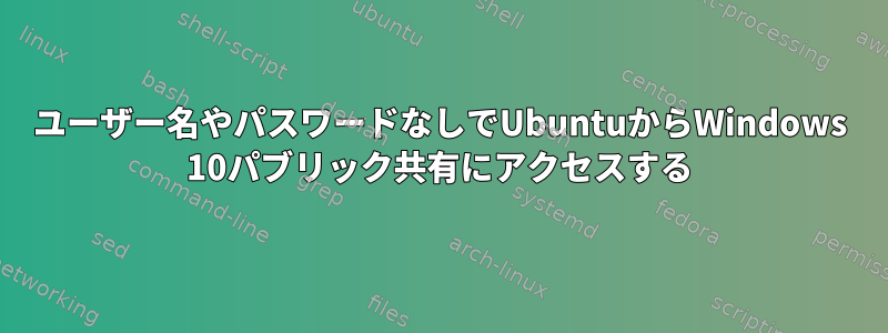 ユーザー名やパスワードなしでUbuntuからWindows 10パブリック共有にアクセスする