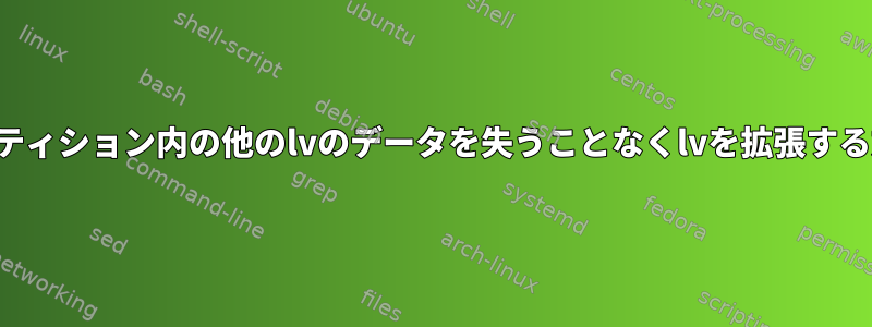 パーティション内の他のlvのデータを失うことなくlvを拡張する方法