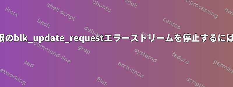 無限のblk_update_requestエラーストリームを停止するには？