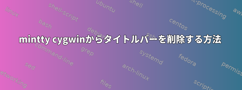 mintty cygwinからタイトルバーを削除する方法