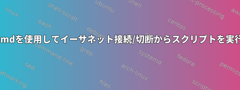 systemdを使用してイーサネット接続/切断からスクリプトを実行する