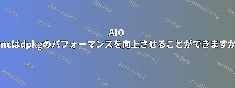 AIO fsyncはdpkgのパフォーマンスを向上させることができますか？