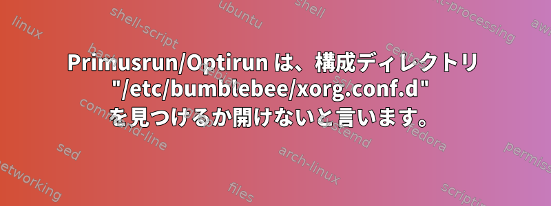 Primusrun/Optirun は、構成ディレクトリ "/etc/bumblebee/xorg.conf.d" を見つけるか開けないと言います。