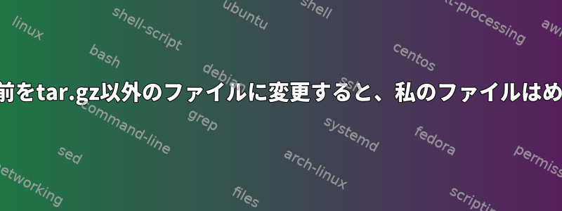 誤ってtar.gzファイルの名前をtar.gz以外のファイルに変更すると、私のファイルはめちゃくちゃになりますか？