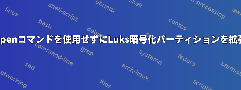 luksOpenコマンドを使用せずにLuks暗号化パーティションを拡張する