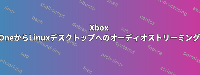 Xbox OneからLinuxデスクトップへのオーディオストリーミング