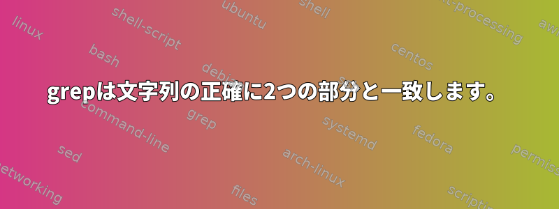 grepは文字列の正確に2つの部分と一致します。