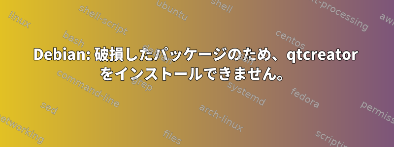 Debian: 破損したパッケージのため、qtcreator をインストールできません。