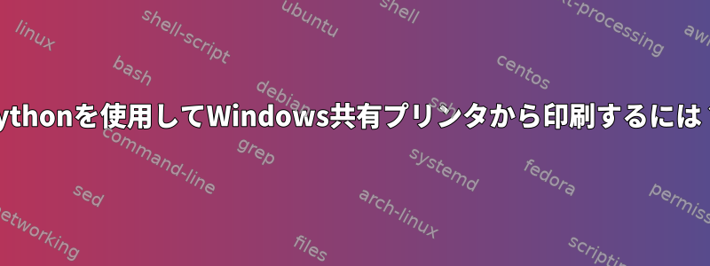 Pythonを使用してWindows共有プリンタから印刷するには？