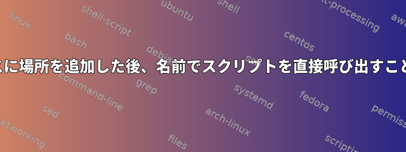 コマンド検索パスに場所を追加した後、名前でスクリプトを直接呼び出すことはできません。