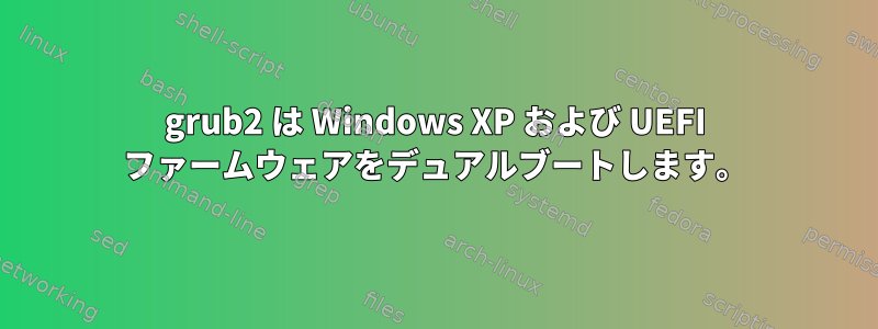 grub2 は Windows XP および UEFI ファームウェアをデュアルブートします。