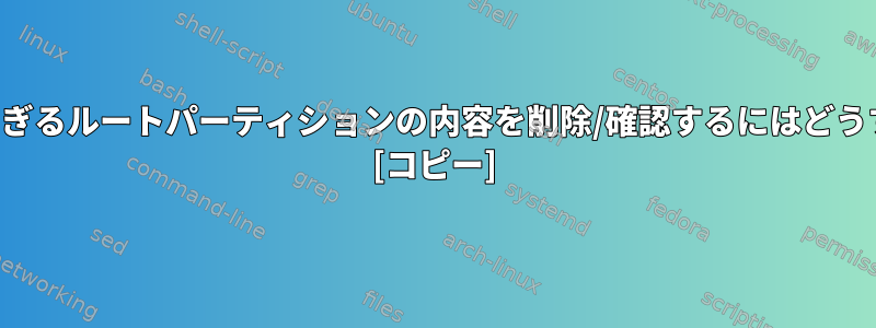 ディスク容量が多すぎるルートパーティションの内容を削除/確認するにはどうすればよいですか？ [コピー]