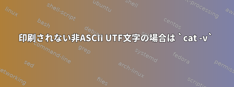 印刷されない非ASCII UTF文字の場合は `cat -v`