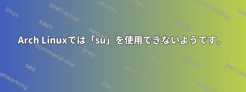 Arch Linuxでは「su」を使用できないようです。