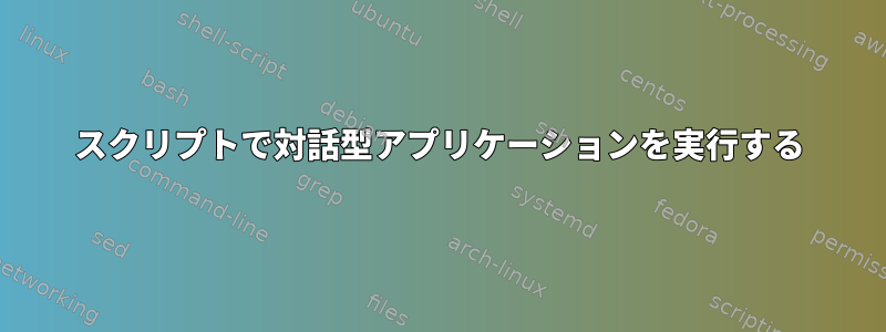 スクリプトで対話型アプリケーションを実行する