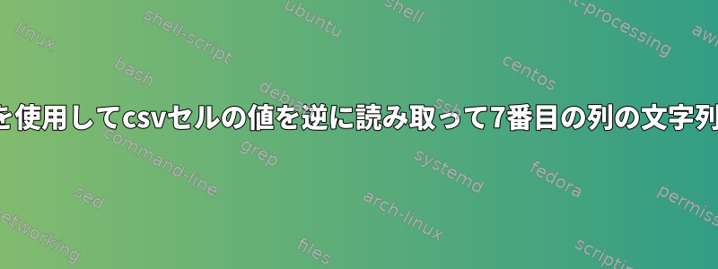 awkまたはsedを使用してcsvセルの値を逆に読み取って7番目の列の文字列を印刷する方法