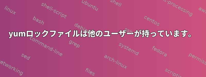 yumロックファイルは他のユーザーが持っています。