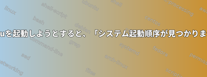 Ubuntuを起動しようとすると、「システム起動順序が見つかりません」