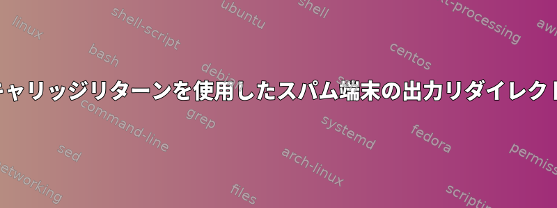 キャリッジリターンを使用したスパム端末の出力リダイレクト