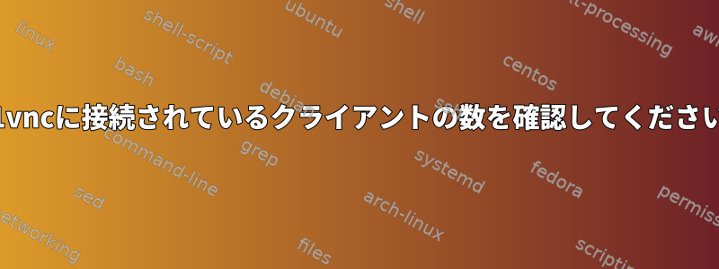 x11vncに接続されているクライアントの数を確認してください。