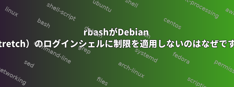 rbashがDebian 9（Stretch）のログインシェルに制限を適用しないのはなぜですか？