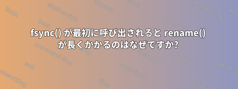 fsync() が最初に呼び出されると rename() が長くかかるのはなぜですか?