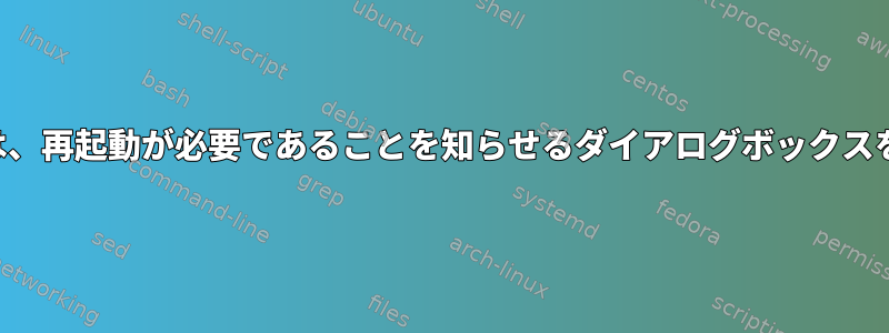 ポップアップを停止するには、再起動が必要であることを知らせるダイアログボックスをどのように表示しますか？