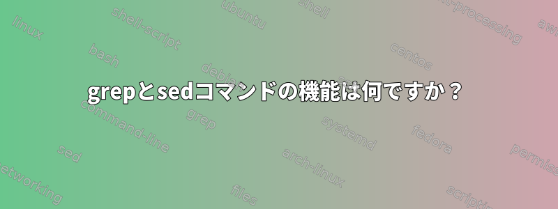 grepとsedコマンドの機能は何ですか？