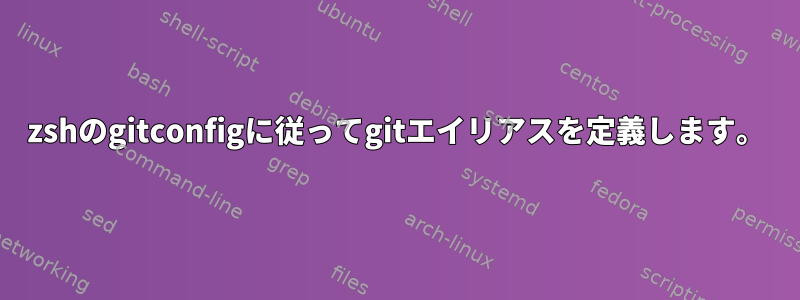 zshのgitconfigに従ってgitエイリアスを定義します。