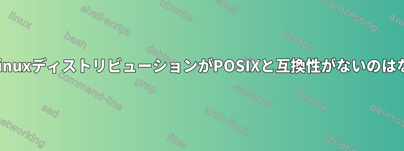 ほとんどのLinuxディストリビューションがPOSIXと互換性がないのはなぜですか？