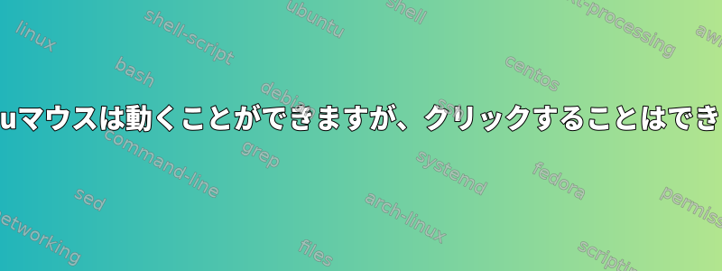 Ubuntuマウスは動くことができますが、クリックすることはできません