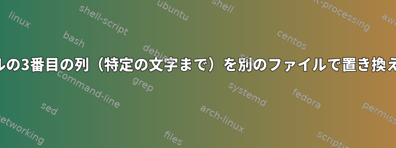 ファイルの3番目の列（特定の文字まで）を別のファイルで置き換える方法