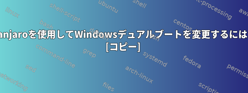 Manjaroを使用してWindowsデュアルブートを変更するには？ [コピー]