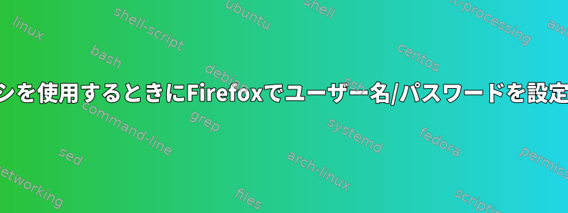 認証でプロキシを使用するときにFirefoxでユーザー名/パスワードを設定する方法は？