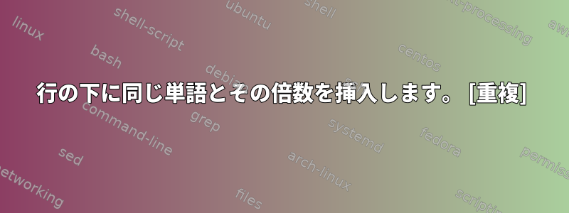 行の下に同じ単語とその倍数を挿入します。 [重複]