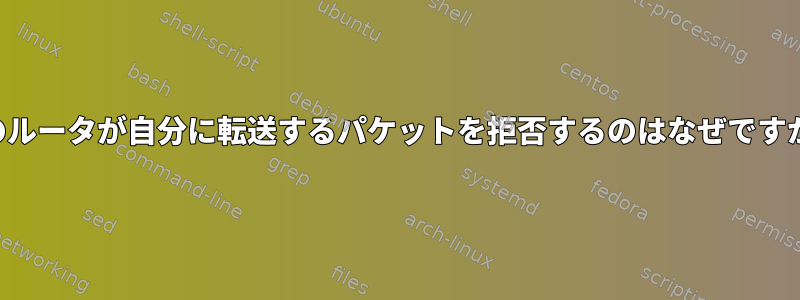 私のルータが自分に転送するパケットを拒否するのはなぜですか？