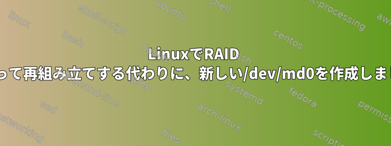 LinuxでRAID 1を再構築しようとしています。誤って再組み立てする代わりに、新しい/dev/md0を作成しましたが、今はマウントされません。