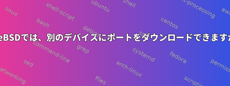 FreeBSDでは、別のデバイスにポートをダウンロードできますか？