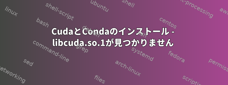 CudaとCondaのインストール - libcuda.so.1が見つかりません