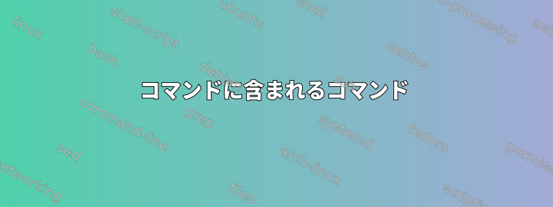 コマンドに含まれるコマンド