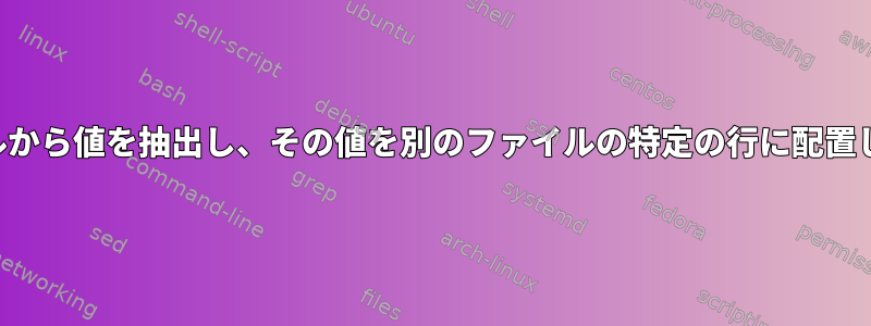 ファイルから値を抽出し、その値を別のファイルの特定の行に配置します。