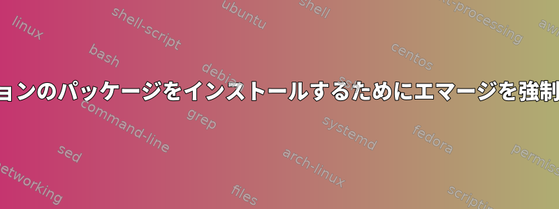 新しいバージョンのパッケージをインストールするためにエマージを強制する方法は？