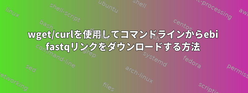 wget/curlを使用してコマンドラインからebi fastqリンクをダウンロードする方法