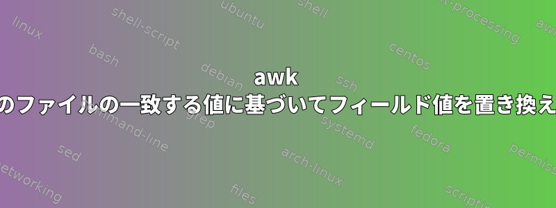 awk は、他のファイルの一致する値に基づいてフィールド値を置き換えます。