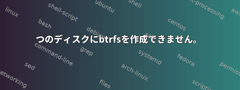 2つのディスクにbtrfsを作成できません。