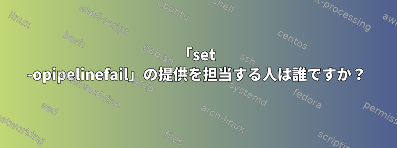 「set -opipelinefail」の提供を担当する人は誰ですか？