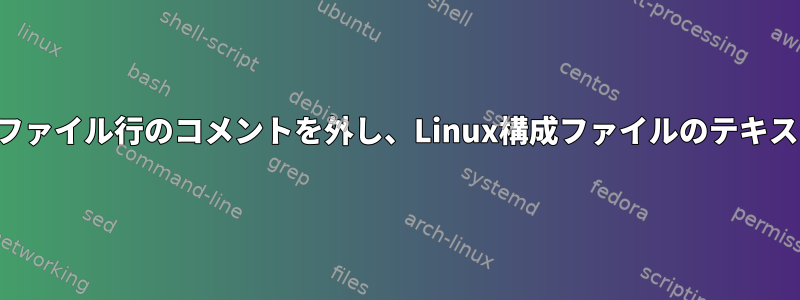 SEDを使用して構成ファイル行のコメントを外し、Linux構成ファイルのテキストを置き換えます。