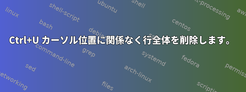 Ctrl+U カーソル位置に関係なく行全体を削除します。