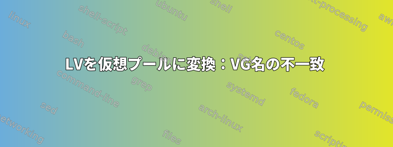 LVを仮想プールに変換：VG名の不一致